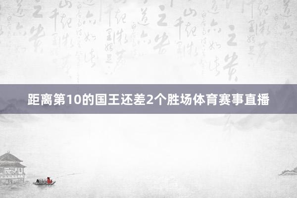 距离第10的国王还差2个胜场体育赛事直播