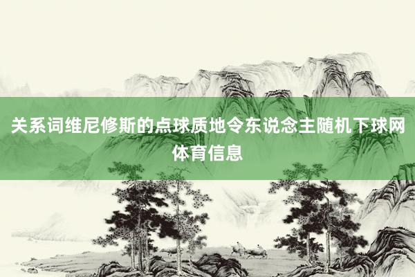 关系词维尼修斯的点球质地令东说念主随机下球网体育信息