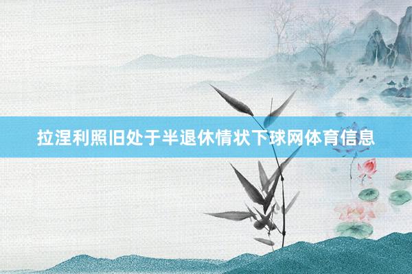 拉涅利照旧处于半退休情状下球网体育信息