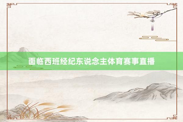 面临西班经纪东说念主体育赛事直播