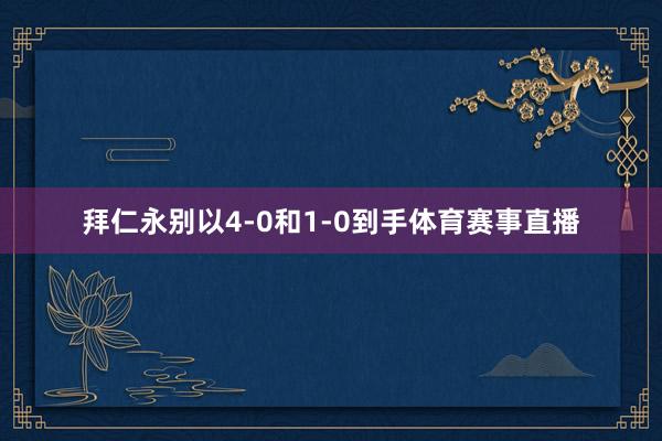 拜仁永别以4-0和1-0到手体育赛事直播