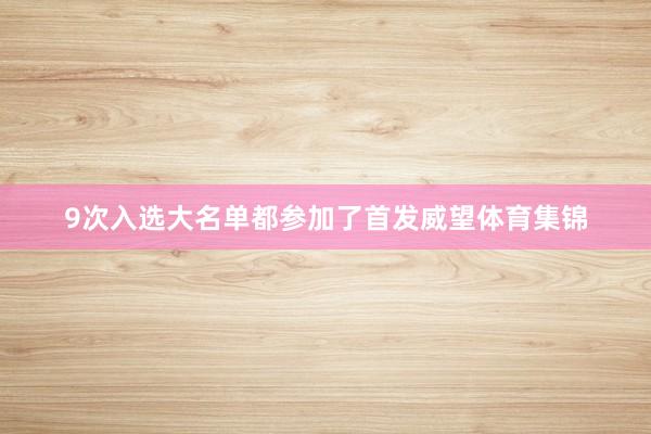 9次入选大名单都参加了首发威望体育集锦