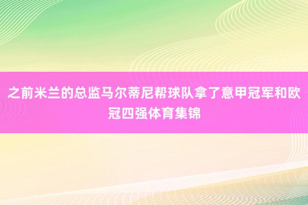 之前米兰的总监马尔蒂尼帮球队拿了意甲冠军和欧冠四强体育集锦