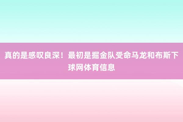 真的是感叹良深！最初是掘金队受命马龙和布斯下球网体育信息