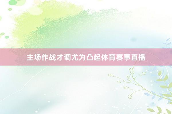 主场作战才调尤为凸起体育赛事直播