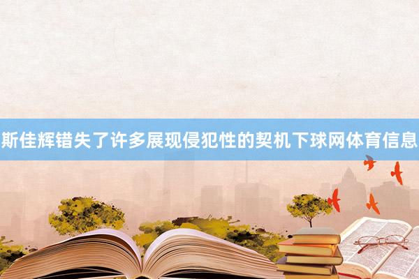 斯佳辉错失了许多展现侵犯性的契机下球网体育信息