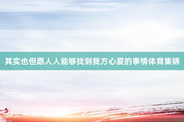 其实也但愿人人能够找到我方心爱的事情体育集锦