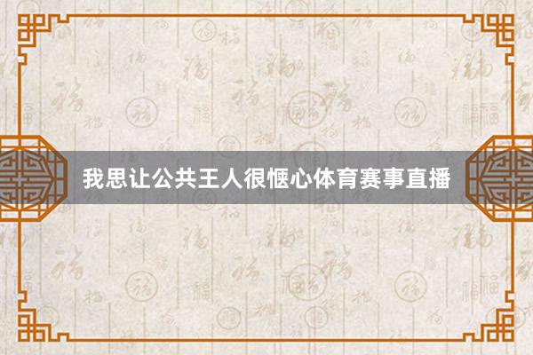 我思让公共王人很惬心体育赛事直播