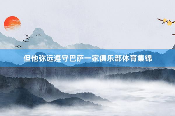但他弥远遵守巴萨一家俱乐部体育集锦