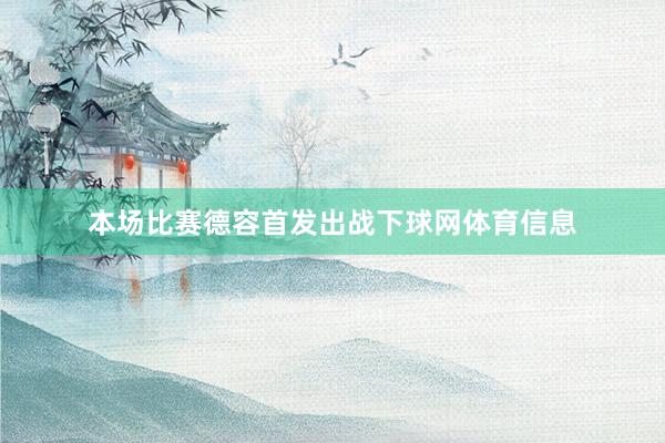 本场比赛德容首发出战下球网体育信息