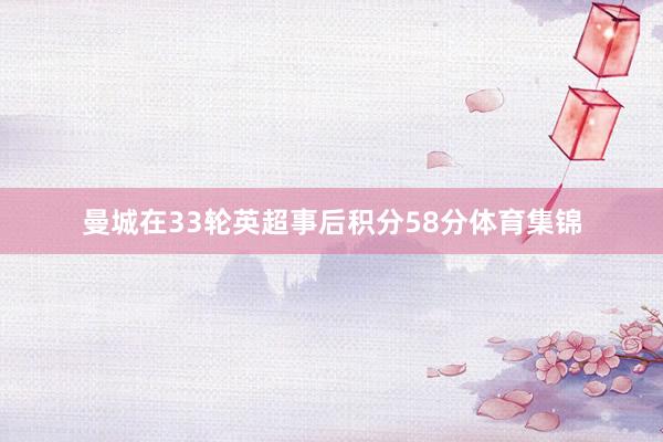 曼城在33轮英超事后积分58分体育集锦