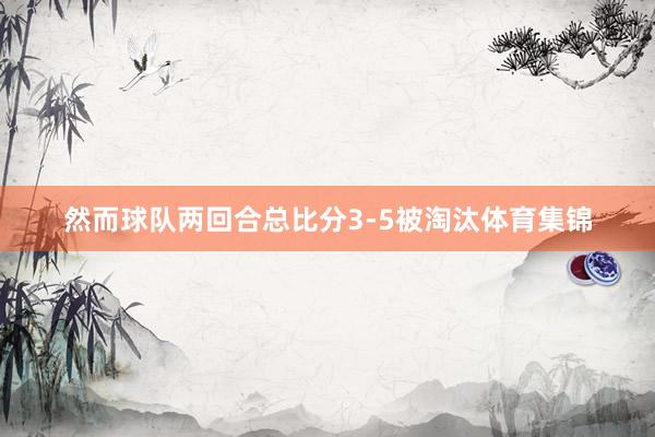然而球队两回合总比分3-5被淘汰体育集锦