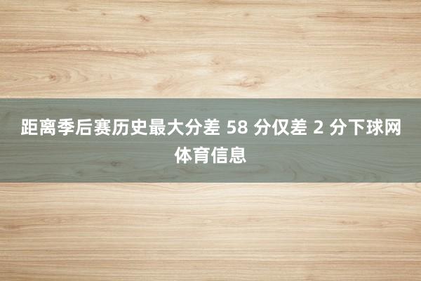 距离季后赛历史最大分差 58 分仅差 2 分下球网体育信息