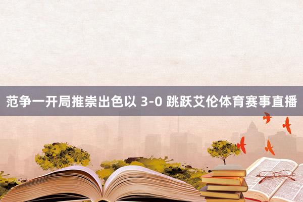 范争一开局推崇出色以 3-0 跳跃艾伦体育赛事直播