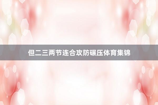 但二三两节连合攻防碾压体育集锦