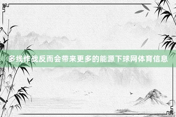 多线作战反而会带来更多的能源下球网体育信息