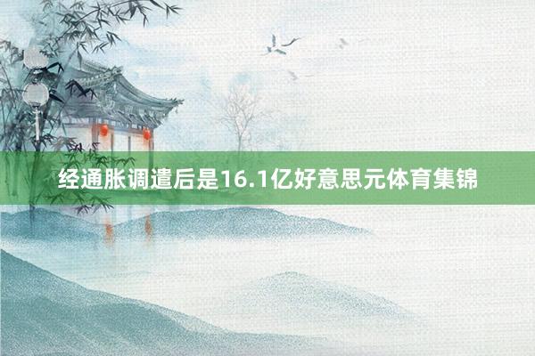 经通胀调遣后是16.1亿好意思元体育集锦