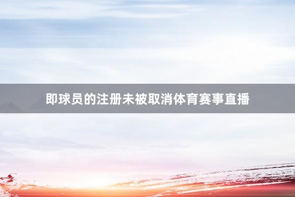 即球员的注册未被取消体育赛事直播