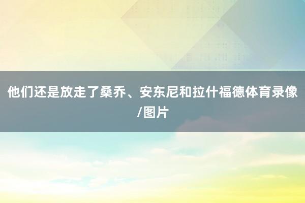 他们还是放走了桑乔、安东尼和拉什福德体育录像/图片
