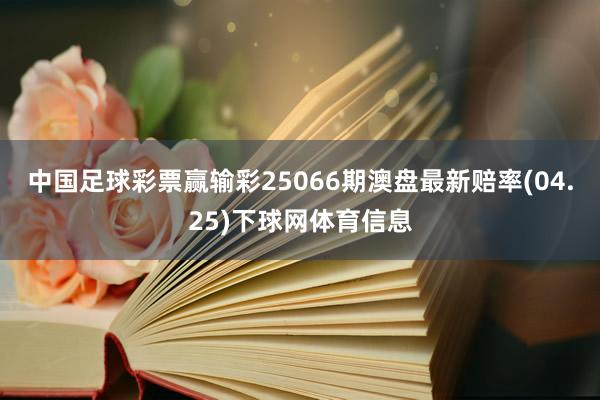 中国足球彩票赢输彩25066期澳盘最新赔率(04.25)下球网体育信息
