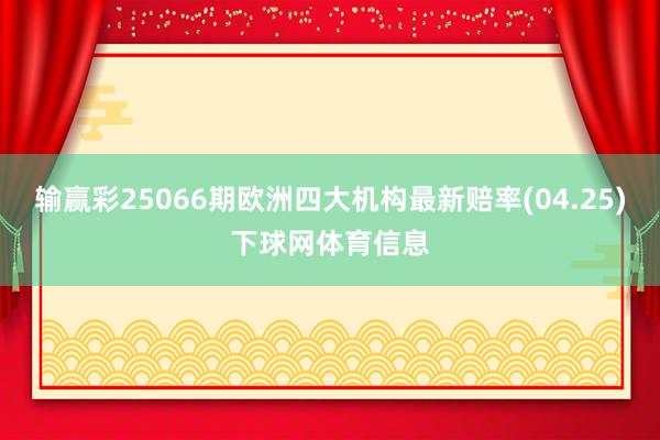 输赢彩25066期欧洲四大机构最新赔率(04.25)下球网体育信息
