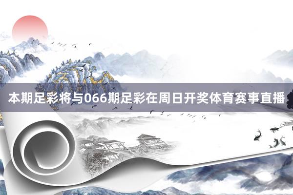 本期足彩将与066期足彩在周日开奖体育赛事直播