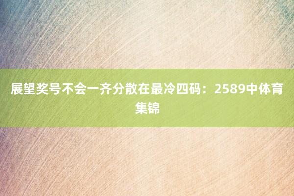 展望奖号不会一齐分散在最冷四码：2589中体育集锦