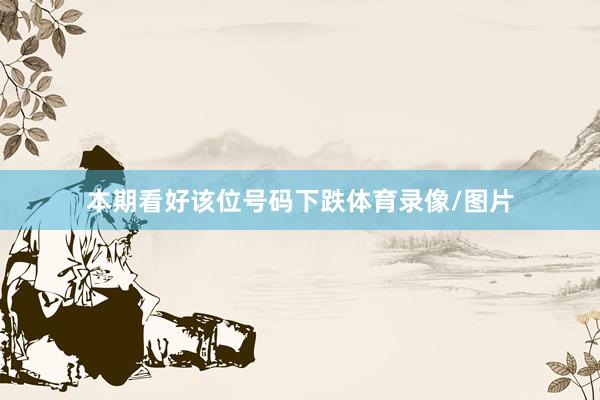 本期看好该位号码下跌体育录像/图片