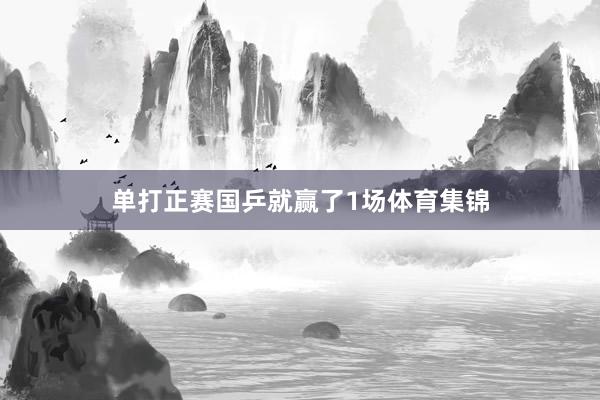单打正赛国乒就赢了1场体育集锦