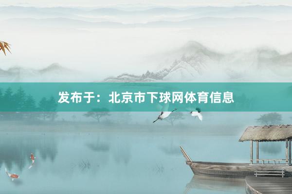 发布于：北京市下球网体育信息