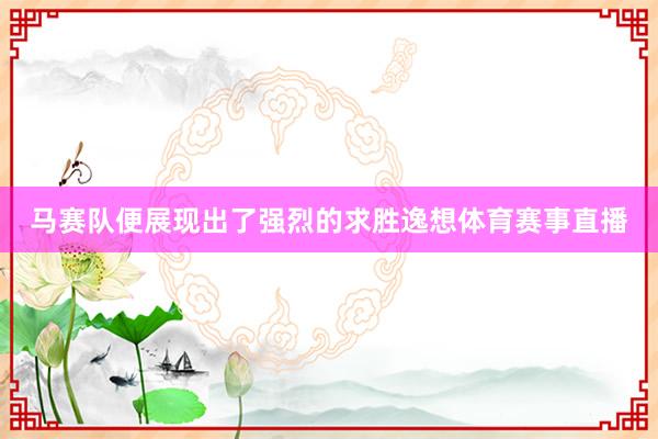 马赛队便展现出了强烈的求胜逸想体育赛事直播