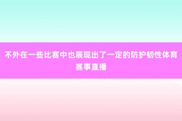 不外在一些比赛中也展现出了一定的防护韧性体育赛事直播