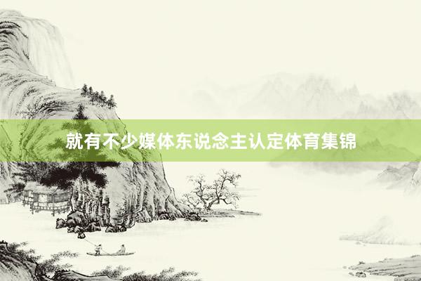 就有不少媒体东说念主认定体育集锦