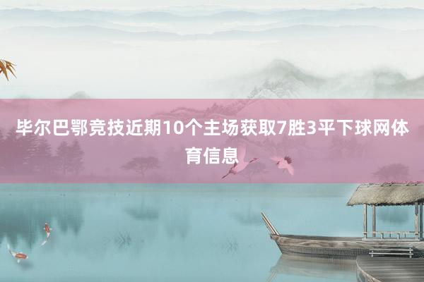 毕尔巴鄂竞技近期10个主场获取7胜3平下球网体育信息