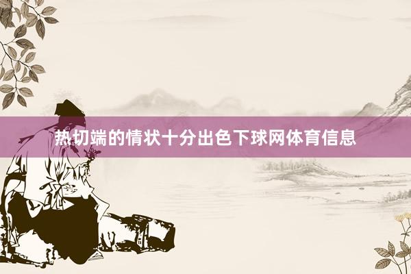 热切端的情状十分出色下球网体育信息