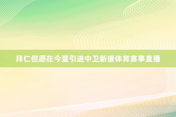 拜仁但愿在今夏引进中卫新援体育赛事直播