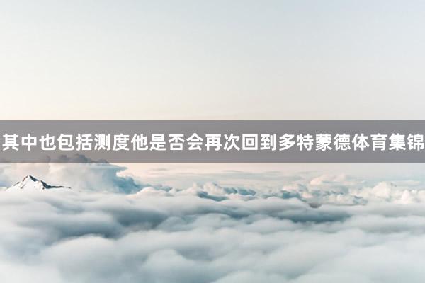 其中也包括测度他是否会再次回到多特蒙德体育集锦