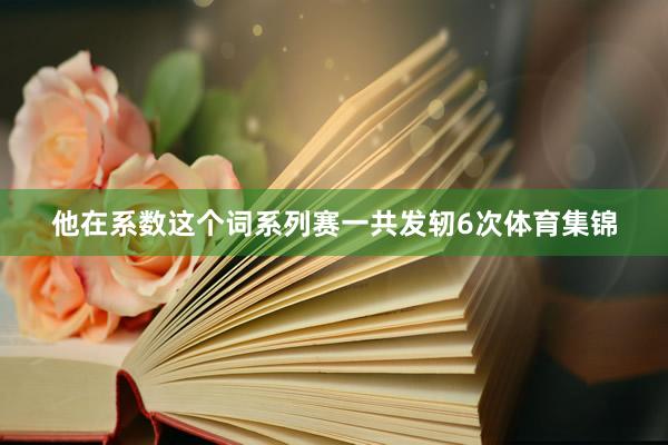 他在系数这个词系列赛一共发轫6次体育集锦