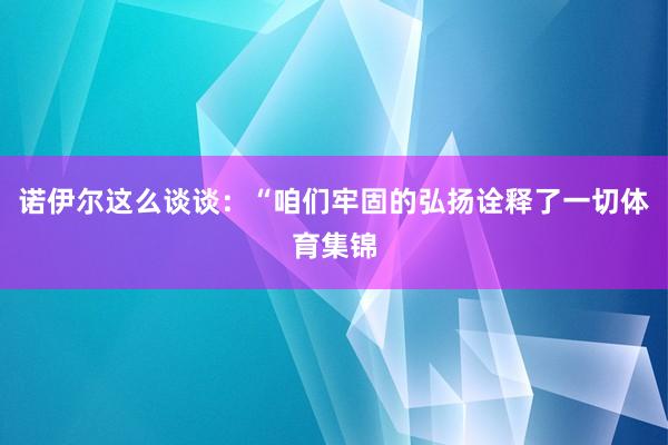 诺伊尔这么谈谈：“咱们牢固的弘扬诠释了一切体育集锦