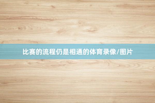 比赛的流程仍是相通的体育录像/图片