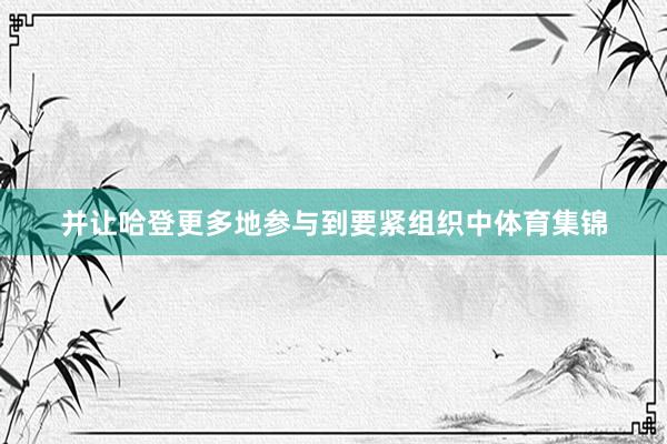 并让哈登更多地参与到要紧组织中体育集锦