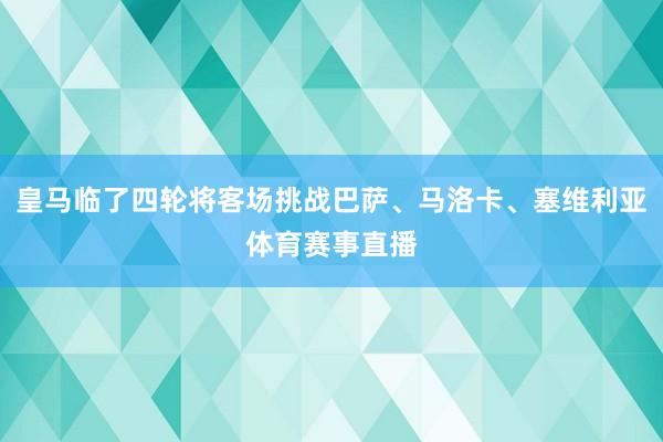 皇马临了四轮将客场挑战巴萨、马洛卡、塞维利亚体育赛事直播