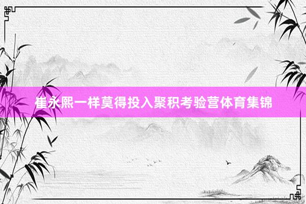 崔永熙一样莫得投入聚积考验营体育集锦