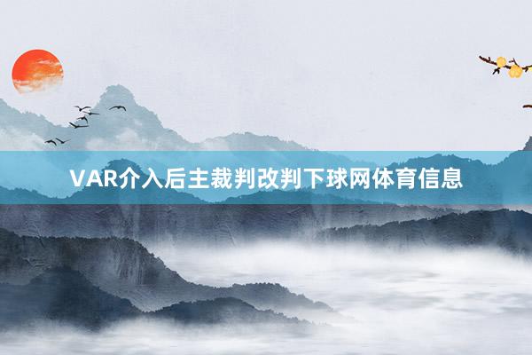 VAR介入后主裁判改判下球网体育信息