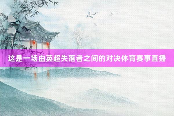 这是一场由英超失落者之间的对决体育赛事直播