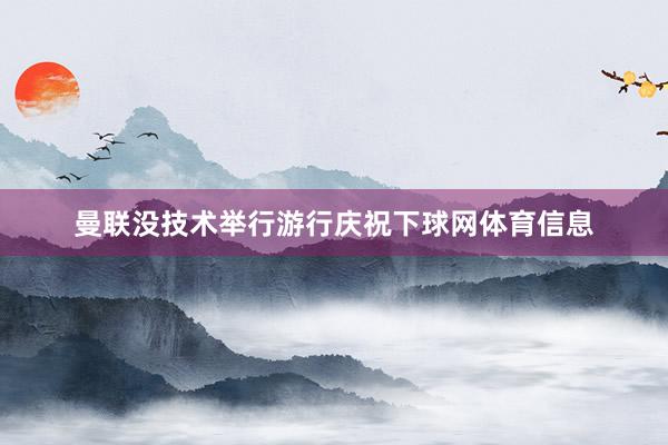 曼联没技术举行游行庆祝下球网体育信息