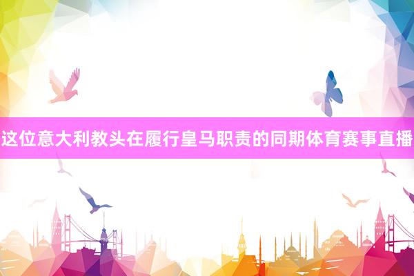 这位意大利教头在履行皇马职责的同期体育赛事直播