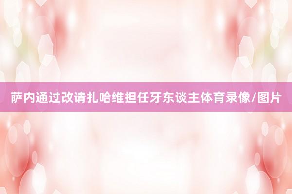 萨内通过改请扎哈维担任牙东谈主体育录像/图片