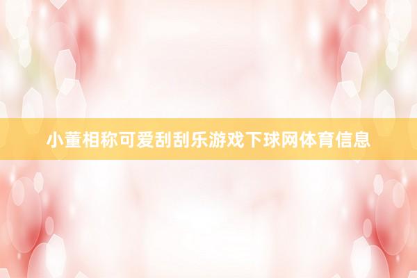小董相称可爱刮刮乐游戏下球网体育信息