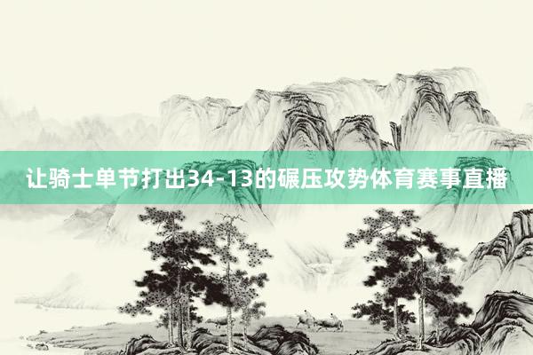让骑士单节打出34-13的碾压攻势体育赛事直播